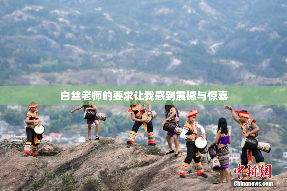 白丝老师的要求让我感到震撼与惊喜