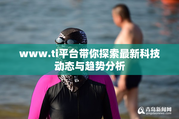 www.ti平台带你探索最新科技动态与趋势分析