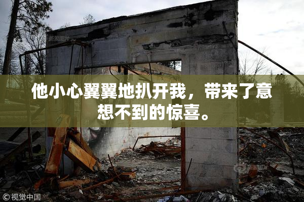 他小心翼翼地扒开我，带来了意想不到的惊喜。