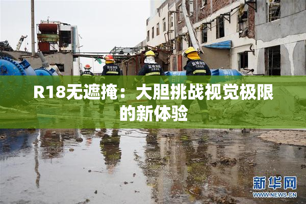 R18无遮掩：大胆挑战视觉极限的新体验