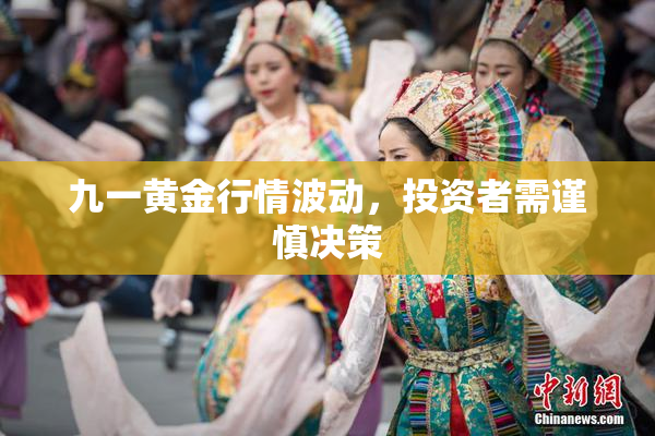 九一黄金行情波动，投资者需谨慎决策