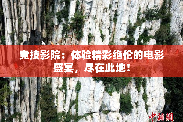 竞技影院：体验精彩绝伦的电影盛宴，尽在此地！
