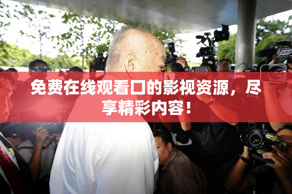 免费在线观看囗的影视资源，尽享精彩内容！