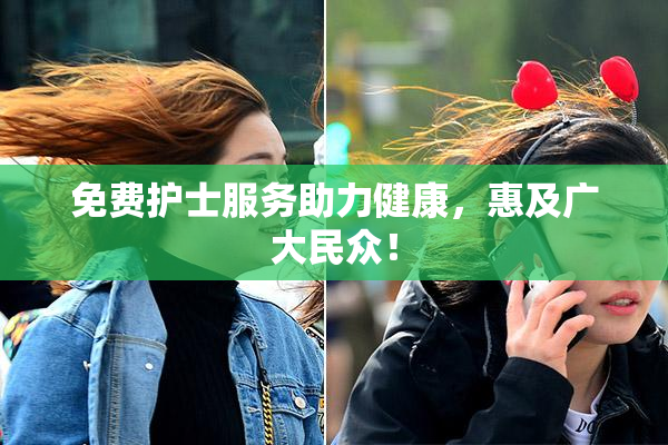 免费护士服务助力健康，惠及广大民众！