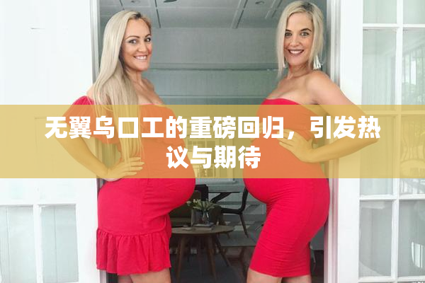 无翼乌口工的重磅回归，引发热议与期待