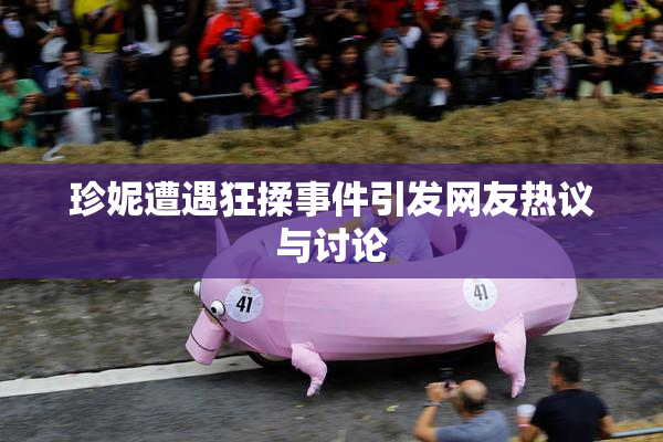 珍妮遭遇狂揉事件引发网友热议与讨论