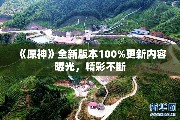 《原神》全新版本100%更新内容曝光，精彩不断
