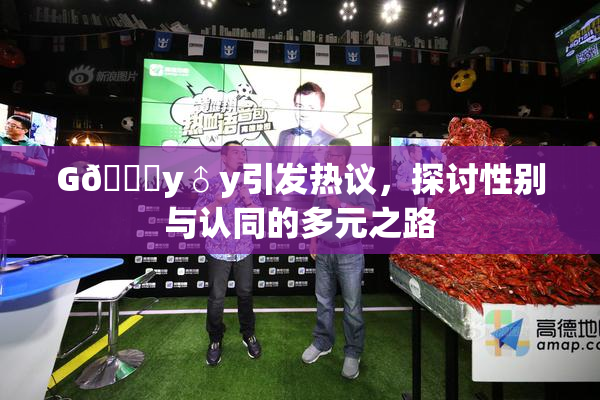 G🈚y♂y引发热议，探讨性别与认同的多元之路
