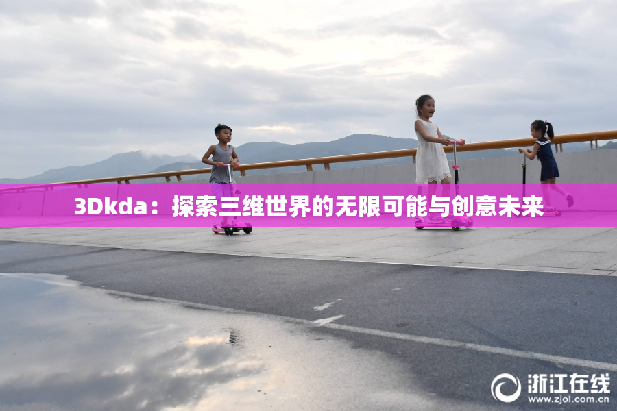 3Dkda：探索三维世界的无限可能与创意未来