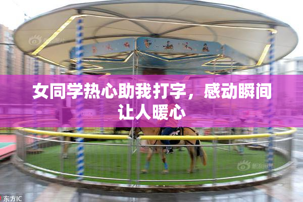 女同学热心助我打字，感动瞬间让人暖心