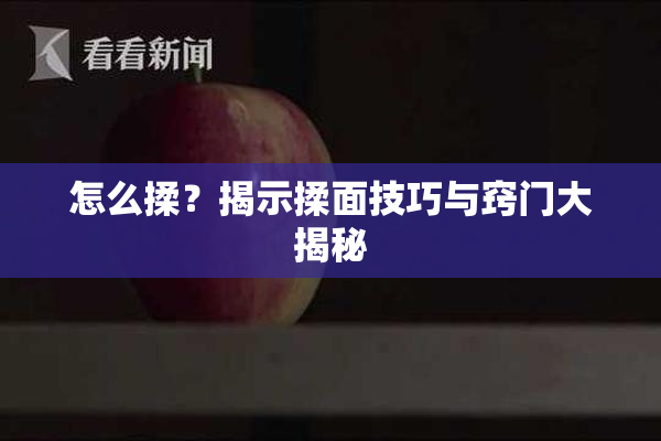 怎么揉？揭示揉面技巧与窍门大揭秘