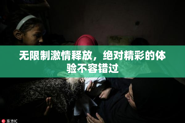 无限制激情释放，绝对精彩的体验不容错过