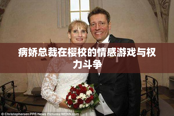 病娇总裁在樱校的情感游戏与权力斗争