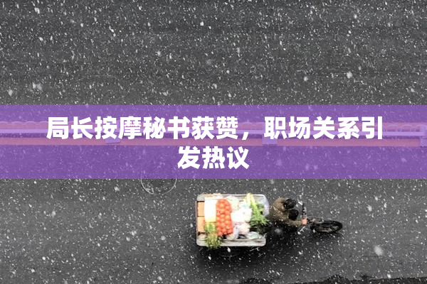 局长按摩秘书获赞，职场关系引发热议
