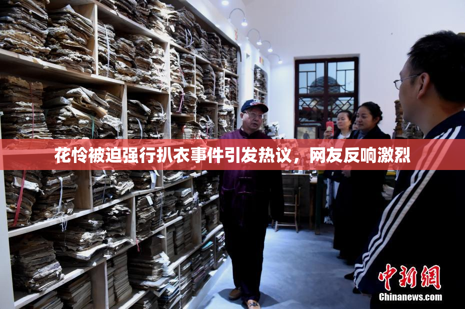 花怜被迫强行扒衣事件引发热议，网友反响激烈