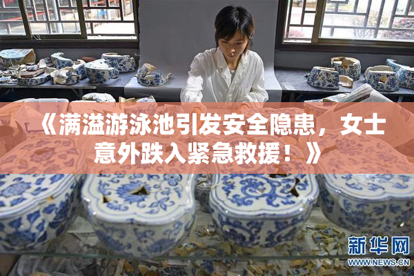 《满溢游泳池引发安全隐患，女士意外跌入紧急救援！》
