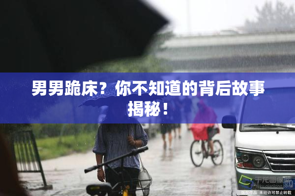 男男跪床？你不知道的背后故事揭秘！