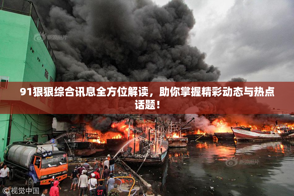 91狠狠综合讯息全方位解读，助你掌握精彩动态与热点话题！