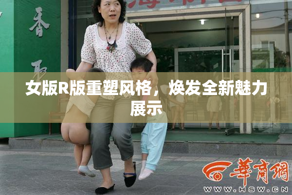 女版R版重塑风格，焕发全新魅力展示