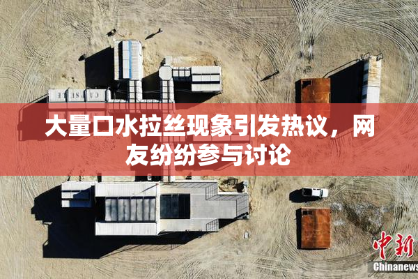 大量口水拉丝现象引发热议，网友纷纷参与讨论