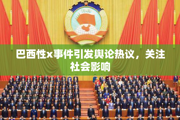巴西性x事件引发舆论热议，关注社会影响