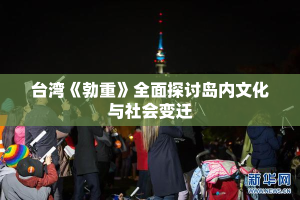 台湾《勃重》全面探讨岛内文化与社会变迁