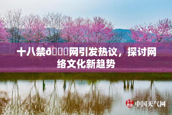十八禁🔞网引发热议，探讨网络文化新趋势