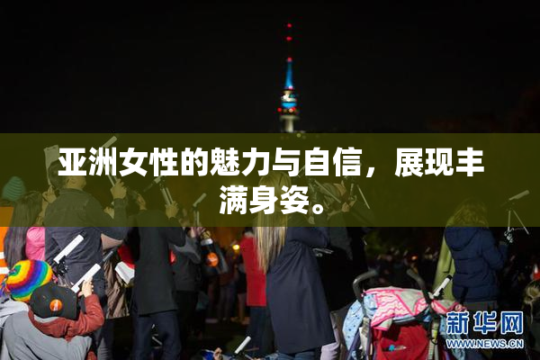 亚洲女性的魅力与自信，展现丰满身姿。