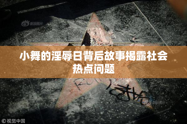 小舞的淫辱日背后故事揭露社会热点问题
