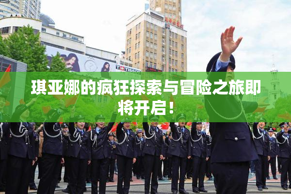 琪亚娜的疯狂探索与冒险之旅即将开启！