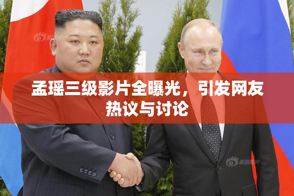 孟瑶三级影片全曝光，引发网友热议与讨论