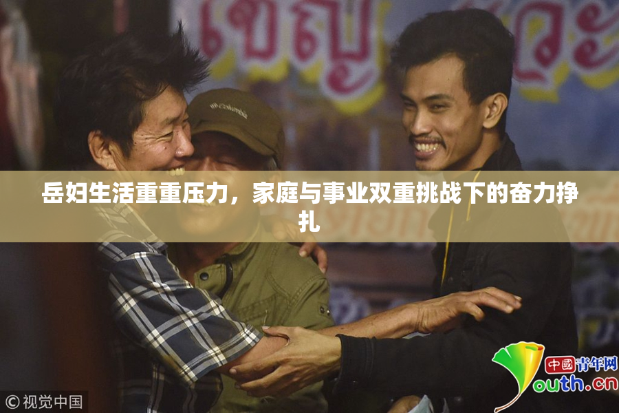 岳妇生活重重压力，家庭与事业双重挑战下的奋力挣扎