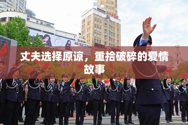 丈夫选择原谅，重拾破碎的爱情故事