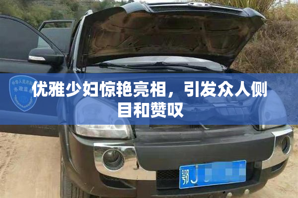 优雅少妇惊艳亮相，引发众人侧目和赞叹
