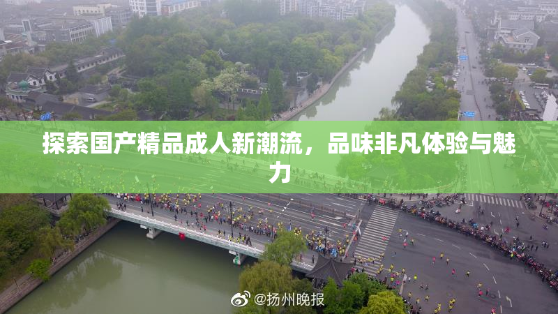 探索国产精品成人新潮流，品味非凡体验与魅力