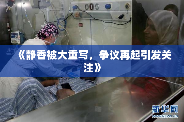《静香被大重写，争议再起引发关注》