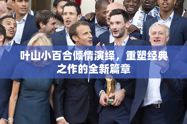 叶山小百合倾情演绎，重塑经典之作的全新篇章
