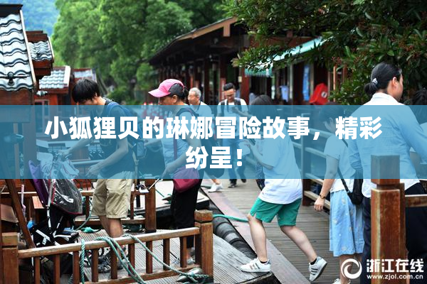 小狐狸贝的琳娜冒险故事，精彩纷呈！