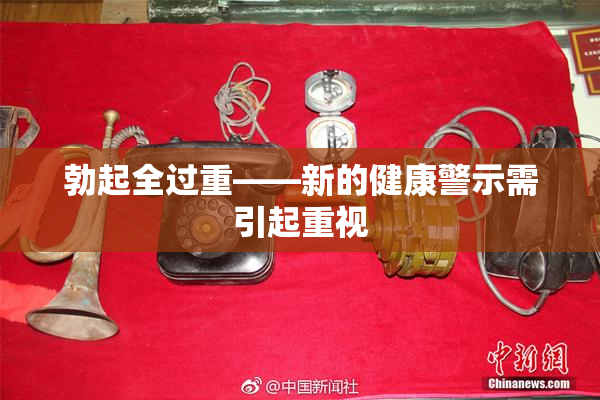 勃起全过重——新的健康警示需引起重视