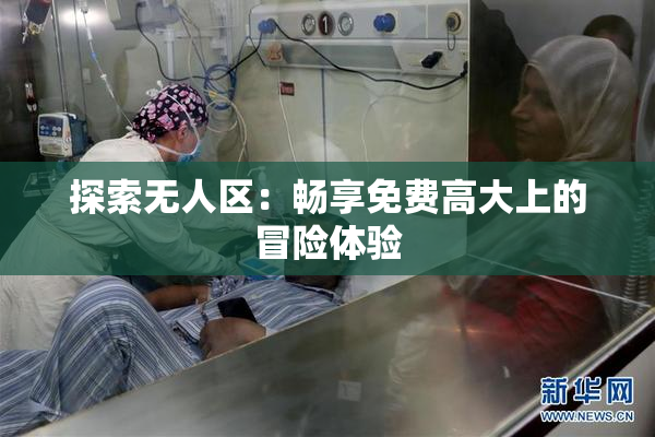 探索无人区：畅享免费高大上的冒险体验