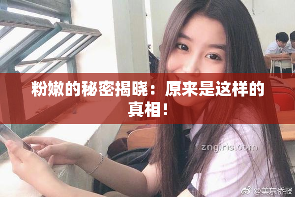 粉嫩的秘密揭晓：原来是这样的真相！