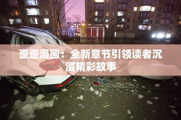 歪歪漫画：全新章节引领读者沉浸精彩故事