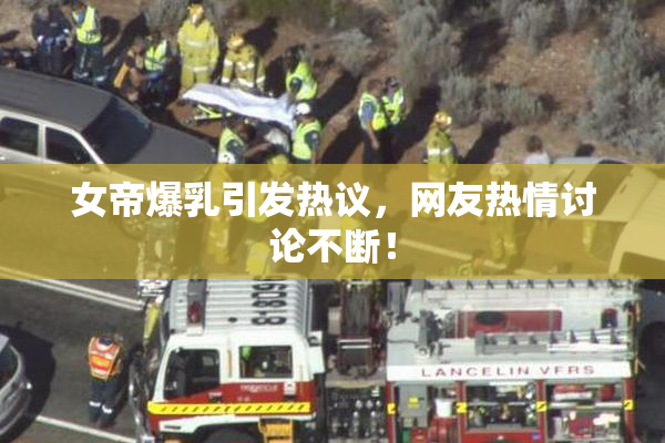女帝爆乳引发热议，网友热情讨论不断！