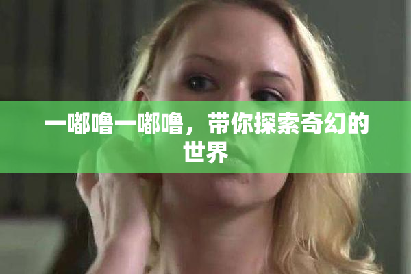 一嘟噜一嘟噜，带你探索奇幻的世界