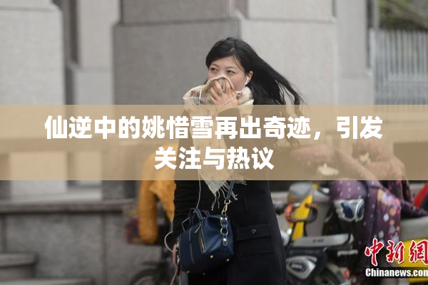 仙逆中的姚惜雪再出奇迹，引发关注与热议