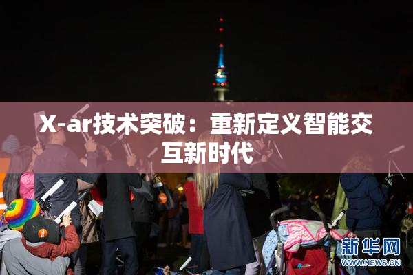 X-ar技术突破：重新定义智能交互新时代
