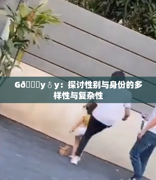 G🈚y♂y：探讨性别与身份的多样性与复杂性