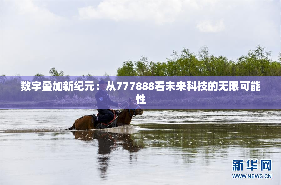 数字叠加新纪元：从777888看未来科技的无限可能性
