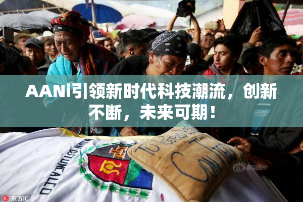 AANi引领新时代科技潮流，创新不断，未来可期！
