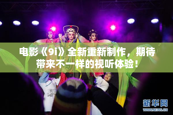 电影《9i》全新重新制作，期待带来不一样的视听体验！